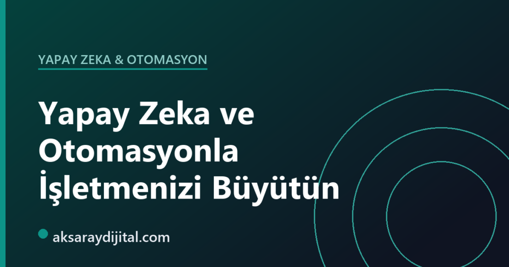 Yapay zeka ve otomasyonla işletme verimliliğini artırma ve büyüme — Aksaray Dijital